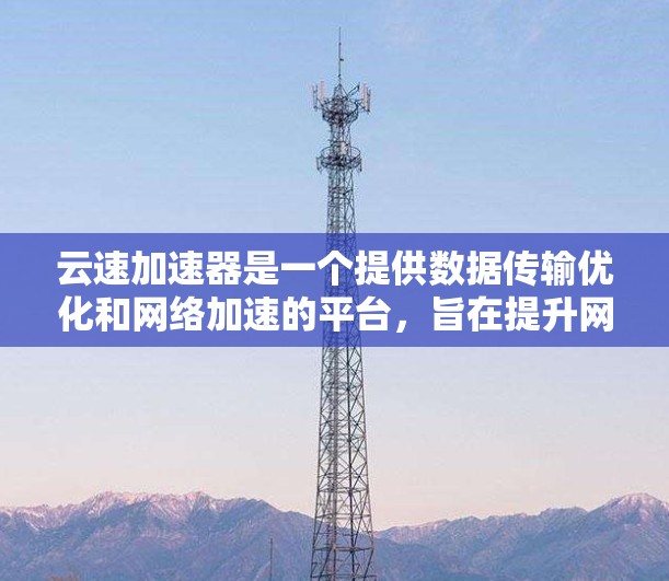 云速加速器是一个提供数据传输优化和网络加速的平台，旨在提升网络性能并减少延迟。它通过实时监控和优化技术，帮助用户在海外应用中获得更好的网络体验