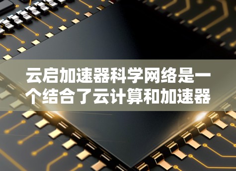 云启加速器科学网络是一个结合了云计算和加速器的网络架构，主要用于加速数据处理和机器学习训练。以下是对其核心概念的详细解析