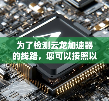 为了检测云龙加速器的线路，您可以按照以下步骤进行