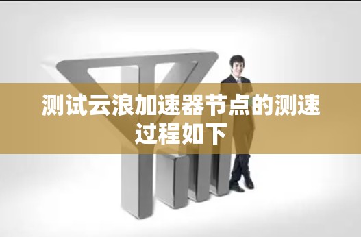 测试云浪加速器节点的测速过程如下