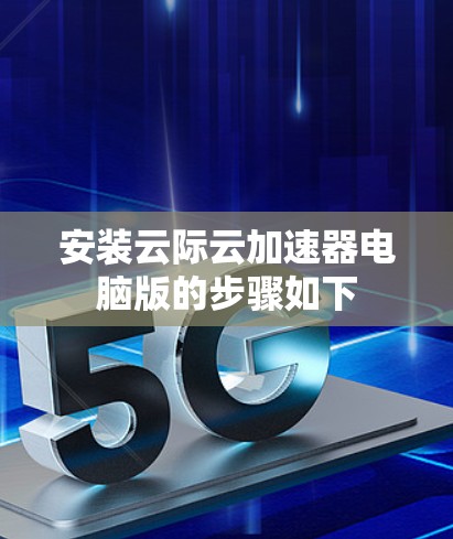 安装云际云加速器电脑版的步骤如下