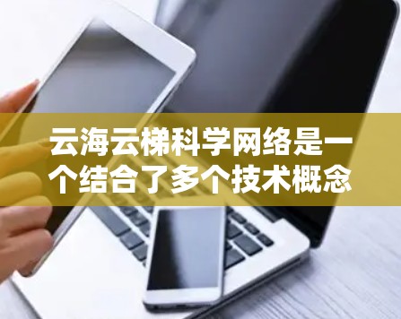 云海云梯科学网络是一个结合了多个技术概念的术语，具体含义如下