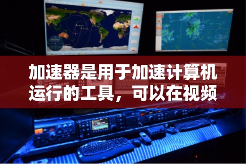 加速器是用于加速计算机运行的工具，可以在视频制作、游戏开发、软件优化等领域发挥重要作用。以下是对加速器的详细指南