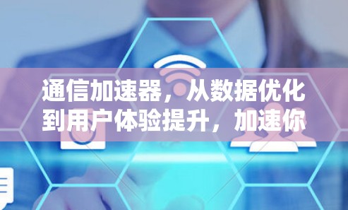通信加速器，从数据优化到用户体验提升，加速你的通信世界