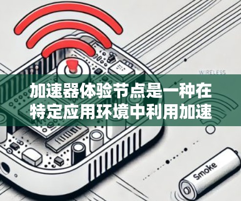 加速器体验节点是一种在特定应用环境中利用加速器技术优化和加速特定任务或程序的系统。以下是其关键点的详细解释