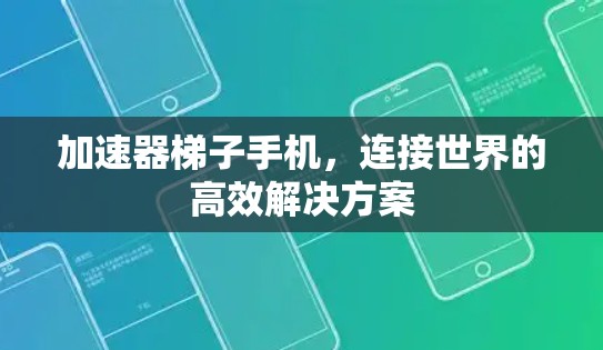 加速器梯子手机，连接世界的高效解决方案