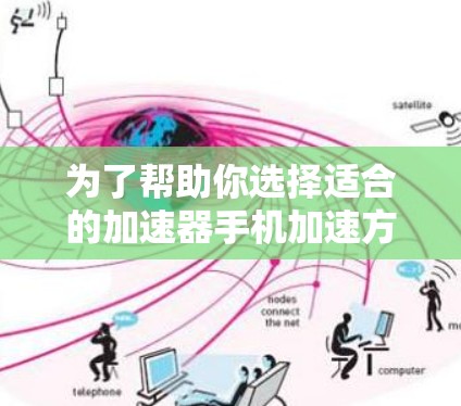 为了帮助你选择适合的加速器手机加速方案，以下是一些关键点和建议