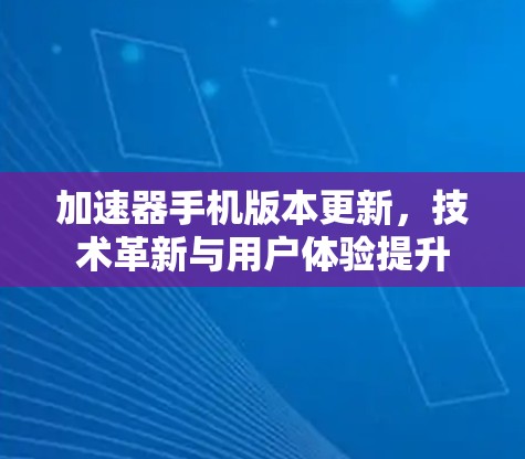 加速器手机版本更新,技术革新与用户体验提升 加速器手机版本更新,技术革新与用户体验提升