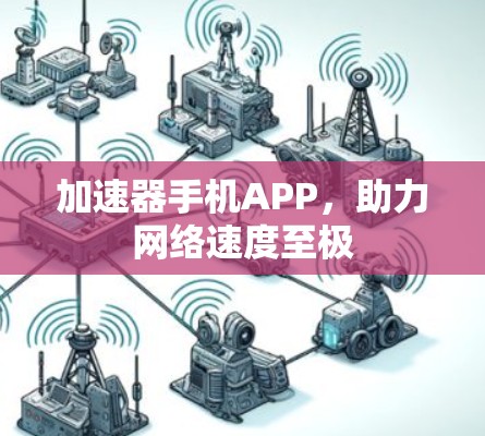 加速器手机APP,助力网络速度至极 加速器手机APP,助力网络速度至极