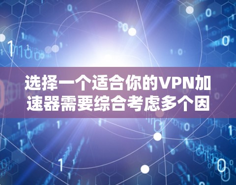 选择一个适合你的VPN加速器需要综合考虑多个因素。以下是一个结构化的推荐步骤