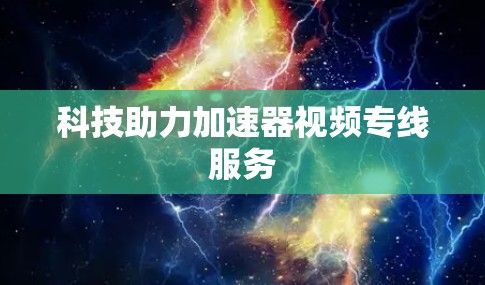 科技助力加速器视频专线服务 科技助力加速器视频专线服务