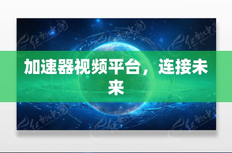 加速器视频平台,连接未来 加速器视频平台,连接未来
