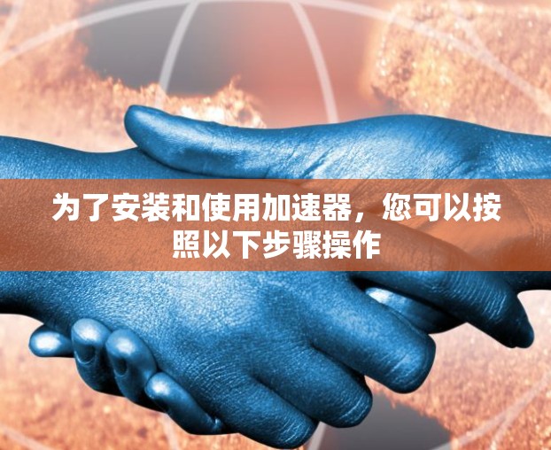 为了安装和使用加速器，您可以按照以下步骤操作