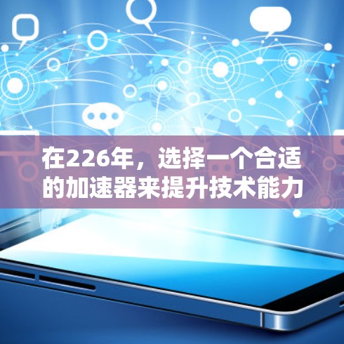 在226年，选择一个合适的加速器来提升技术能力是一个很好的建议。以下是一些推荐的加速器类型和推荐，帮助您在226年找到最适合的解决方案