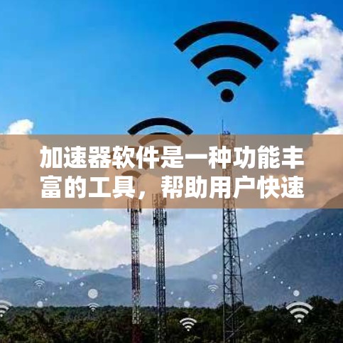 加速器软件是一种功能丰富的工具,帮助用户快速完成各种任务。以下是对加速器软件真实体验的总结 加速器软件是一种功能丰富的工具,帮助用户快速完成各种任务。以下是对加速器软件真实体验的总结