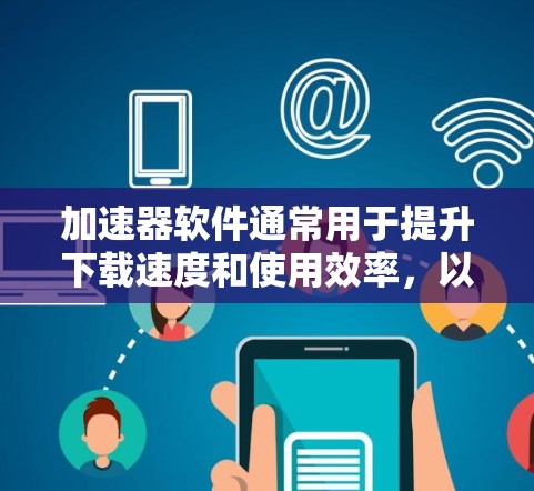 加速器软件通常用于提升下载速度和使用效率,以下是几种常见类型的加速器软件推荐 加速器软件通常用于提升下载速度和使用效率,以下是几种常见类型的加速器软件推荐