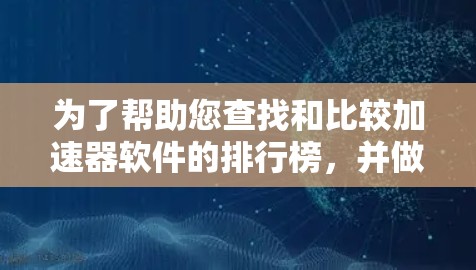 为了帮助您查找和比较加速器软件的排行榜，并做出合适的选择，以下是一些步骤和建议