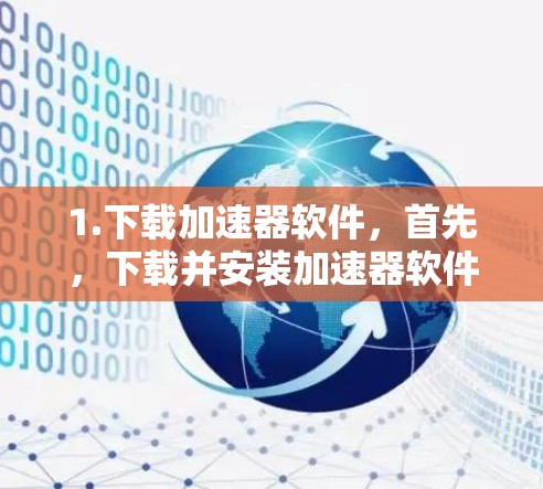 1.下载加速器软件，首先，下载并安装加速器软件。加速器软件通常以加速器或加速器下载为名