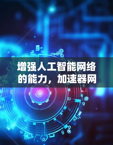 增强人工智能网络的能力，加速器网络的机遇与未来