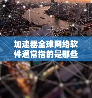 加速器全球网络软件通常指的是那些帮助用户加速网络连接、提升数据传输速度的工具。这些软件通过多种技术手段将网络流量转换为数据传输，从而减少网络延迟，提高数据传输速度。以下是一些常见的加速器全球网络软件