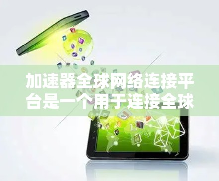加速器全球网络连接平台是一个用于连接全球范围内的网络设备，加速数据传输或网络连接的平台。以下是对其的详细理解和探索