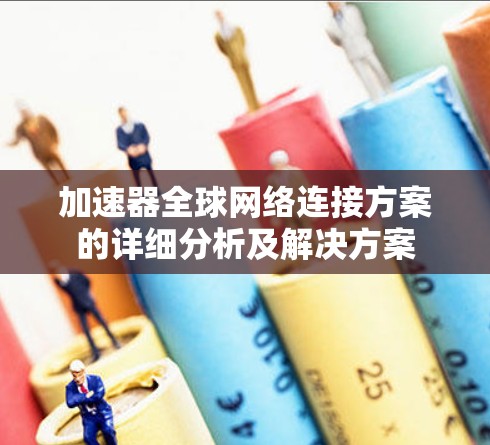 加速器全球网络连接方案的详细分析及解决方案