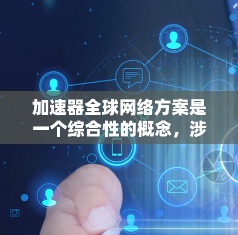加速器全球网络方案是一个综合性的概念,涉及多个领域的优化和融合,旨在提升全球网络的效率和性能。以下是对该概念的详细分析和总结 加速器全球网络方案是一个综合性的概念,涉及多个领域的优化和融合,旨在提升全球网络的效率和性能。以下是对该概念的详细分析和总结