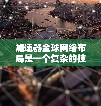 加速器全球网络布局是一个复杂的技术问题，涉及多个层面的技术挑战。以下是对该问题的详细介绍