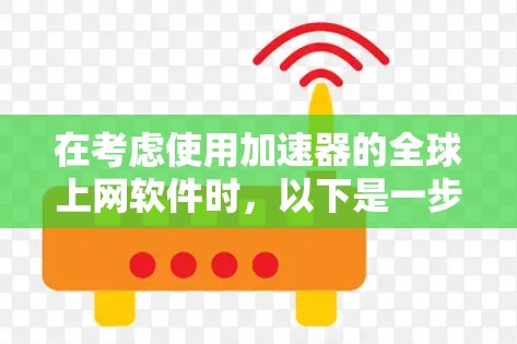 在考虑使用加速器的全球上网软件时，以下是一步步的建议和分析，帮助您做出明智的选择