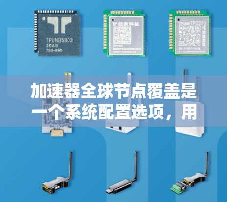 加速器全球节点覆盖是一个系统配置选项，用于启用所有可用的加速器节点，以提升系统性能。以下是一个详细且有条理的步骤指南，帮助您实现加速器全球节点覆盖