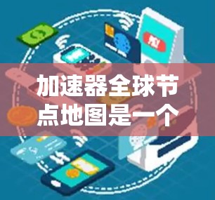加速器全球节点地图是一个用于优化图形处理器（GPU）的工具，帮助开发者在处理大量数据或复杂图形文件时提高性能。以下是对加速器全球节点地图的详细总结