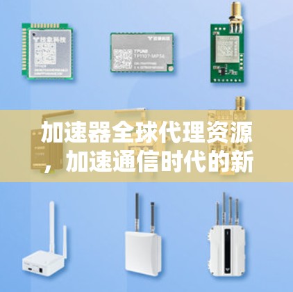 加速器全球代理资源，加速通信时代的新引擎