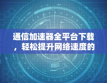 通信加速器全平台下载，轻松提升网络速度的指南