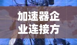 加速器企业连接方案的设计是一个复杂而重要的过程，它需要考虑企业的需求、加速器的特性以及双方的技术栈。以下是一个通用的加速器企业连接方案设计框架，供您参考