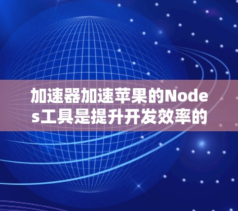 加速器加速苹果的Nodes工具是提升开发效率的重要工具，主要帮助加速AI模型和图像处理任务。以下是详细的使用指南和信息