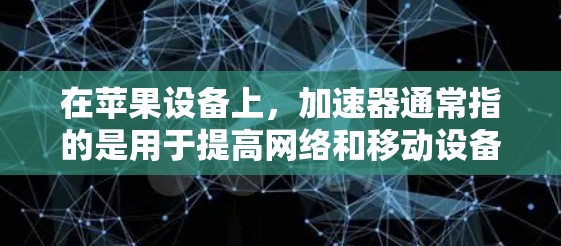 在苹果设备上，加速器通常指的是用于提高网络和移动设备使用效率的软件或工具。苹果设备（如iPhone、iPad、MacBook Air等）通常会提供特定的加速器功能，帮助用户优化数据传输和网络连接