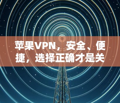 苹果VPN，安全、便捷，选择正确才是关键
